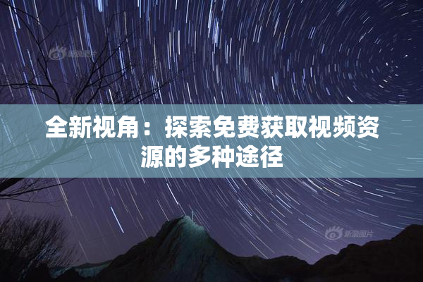 全新视角：探索免费获取视频资源的多种途径