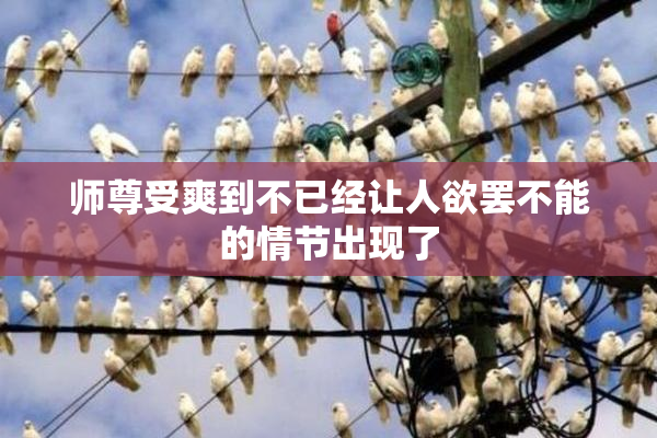 师尊受爽到不已经让人欲罢不能的情节出现了