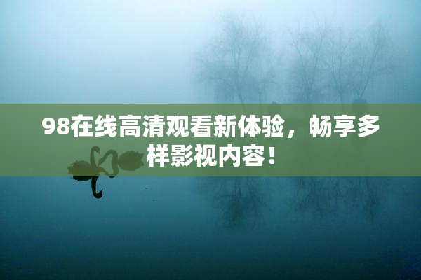98在线高清观看新体验，畅享多样影视内容！