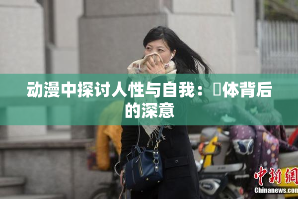 动漫中探讨人性与自我：祼体背后的深意