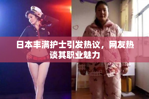 日本丰满护士引发热议，网友热谈其职业魅力