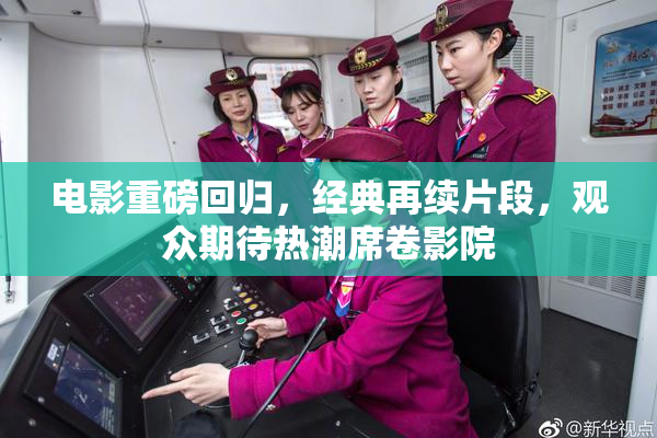 电影重磅回归，经典再续片段，观众期待热潮席卷影院