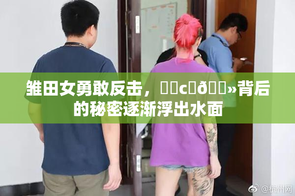 雏田女勇敢反击，❌‌c‌🐻背后的秘密逐渐浮出水面