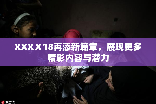 XXXⅩ18再添新篇章，展现更多精彩内容与潜力