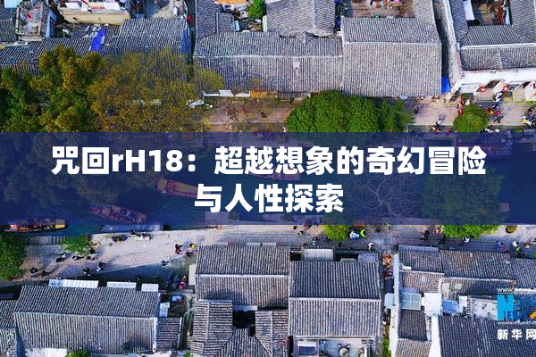 咒回rH18：超越想象的奇幻冒险与人性探索