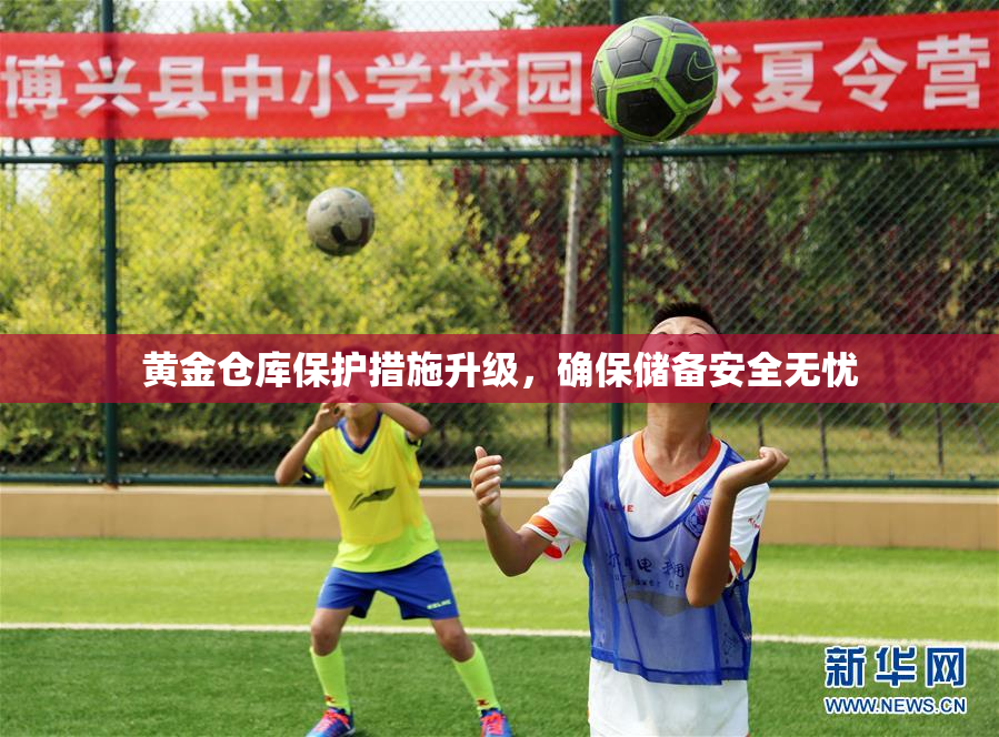 黄金仓库保护措施升级，确保储备安全无忧