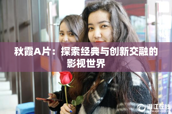 秋霞A片：探索经典与创新交融的影视世界