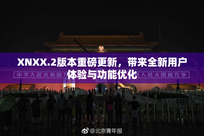 XNXX.2版本重磅更新，带来全新用户体验与功能优化