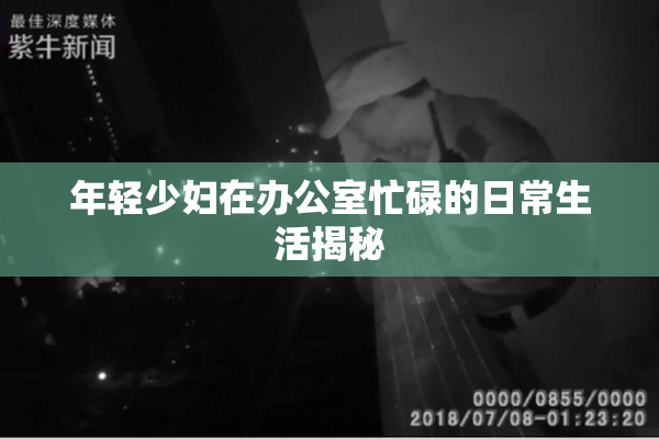 年轻少妇在办公室忙碌的日常生活揭秘