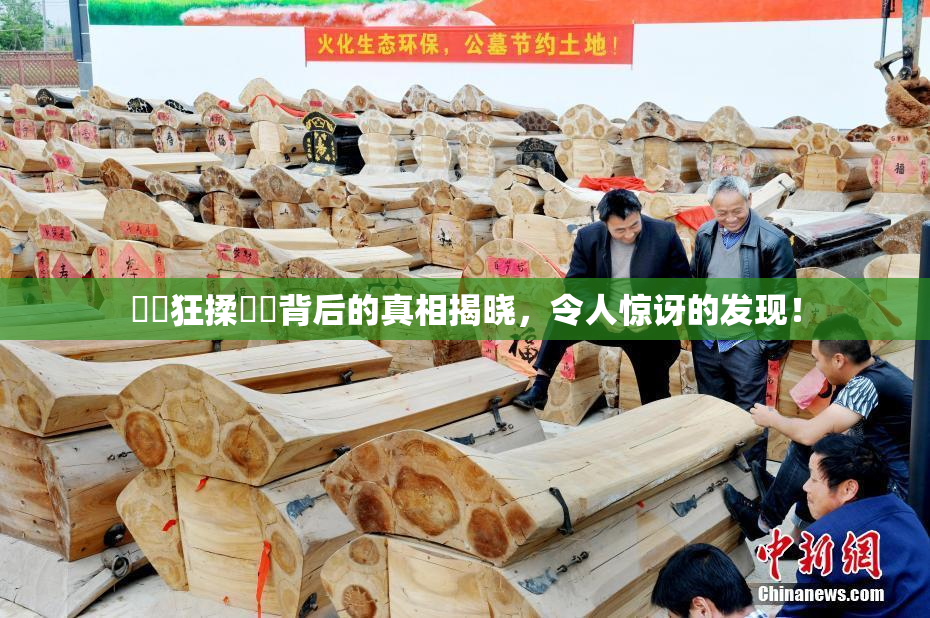 ❌‌狂揉❌‌背后的真相揭晓，令人惊讶的发现！