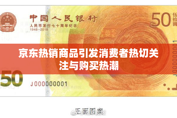 京东热销商品引发消费者热切关注与购买热潮