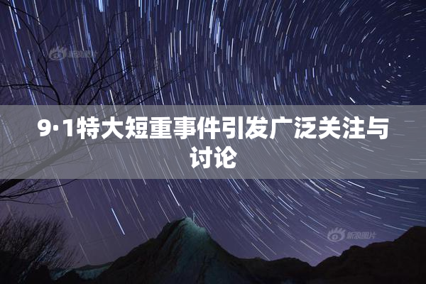 9·1特大短重事件引发广泛关注与讨论