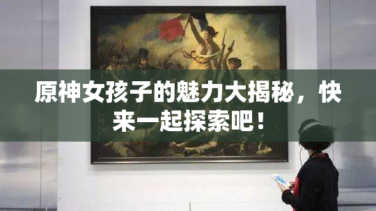 原神女孩子的魅力大揭秘，快来一起探索吧！