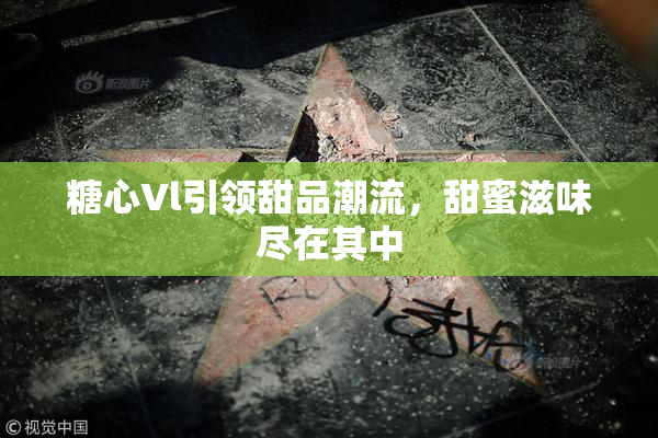 糖心Vl引领甜品潮流，甜蜜滋味尽在其中