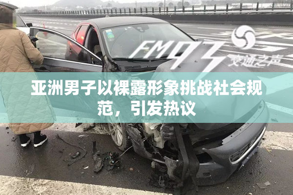 亚洲男子以裸露形象挑战社会规范，引发热议
