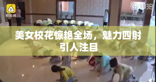 美女校花惊艳全场，魅力四射引人注目