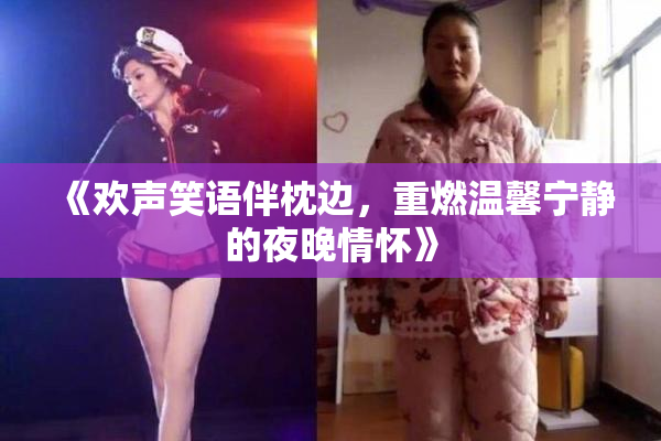 《欢声笑语伴枕边，重燃温馨宁静的夜晚情怀》