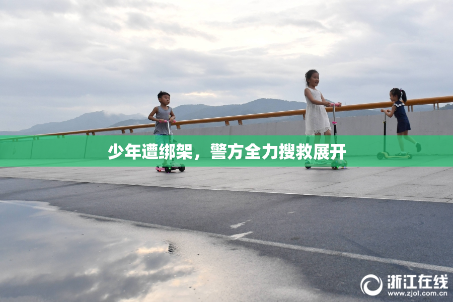 少年遭绑架，警方全力搜救展开