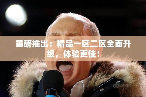 重磅推出：精品一区二区全面升级，体验更佳！
