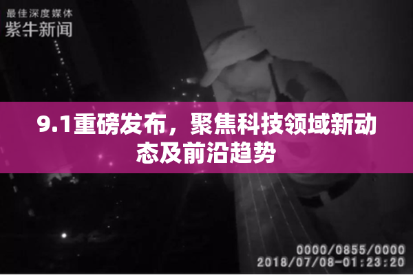 9.1重磅发布，聚焦科技领域新动态及前沿趋势