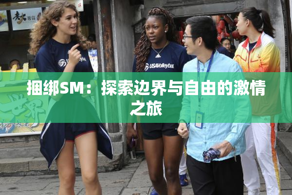 捆绑SM：探索边界与自由的激情之旅