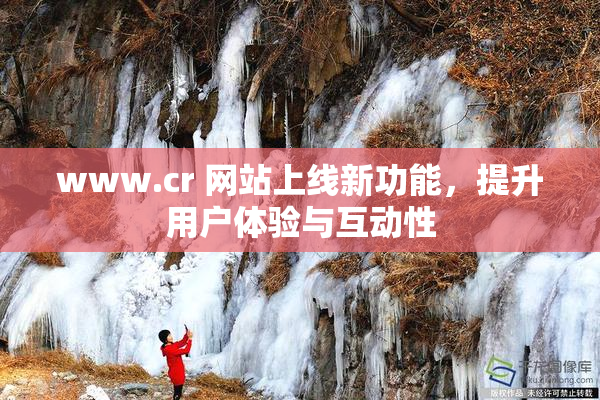 www.cr 网站上线新功能，提升用户体验与互动性