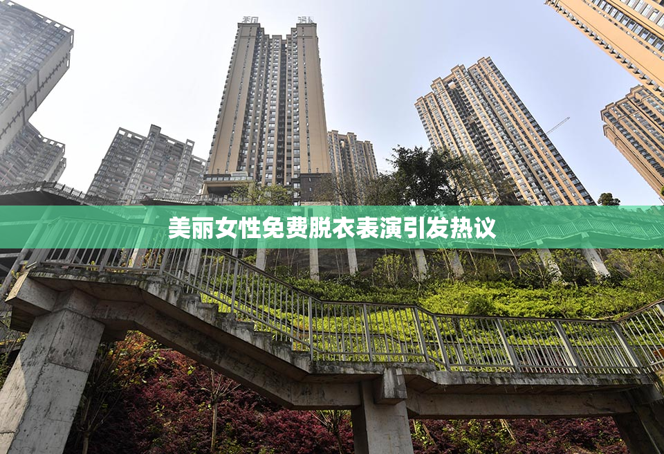 美丽女性免费脱衣表演引发热议