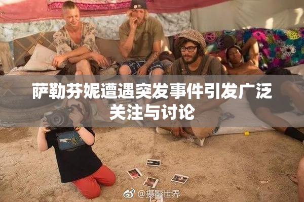 萨勒芬妮遭遇突发事件引发广泛关注与讨论