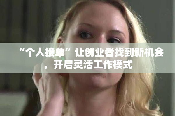 “个人接单”让创业者找到新机会，开启灵活工作模式