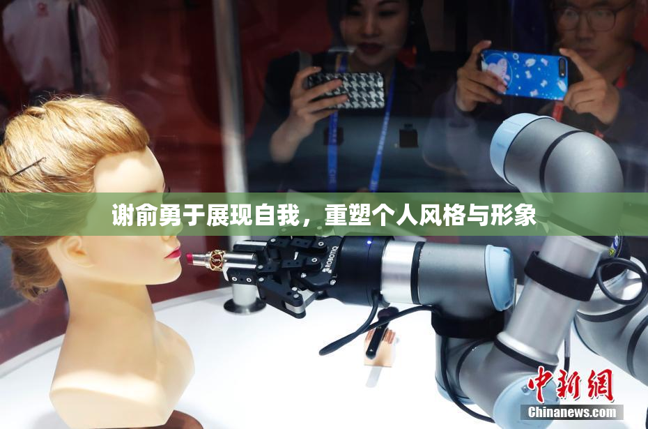 谢俞勇于展现自我，重塑个人风格与形象