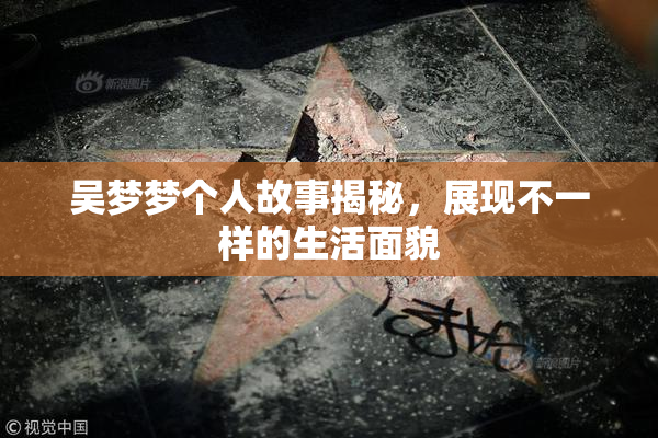 吴梦梦个人故事揭秘，展现不一样的生活面貌