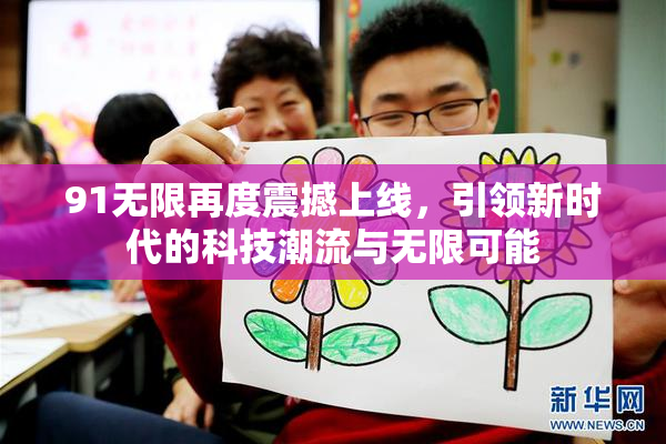 91无限再度震撼上线，引领新时代的科技潮流与无限可能