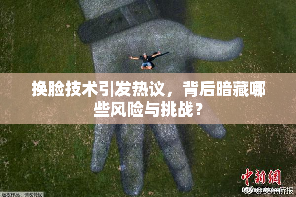 换脸技术引发热议，背后暗藏哪些风险与挑战？