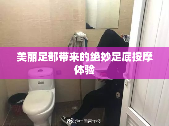 美丽足部带来的绝妙足底按摩体验