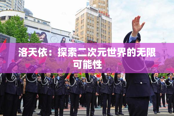 洛天依：探索二次元世界的无限可能性