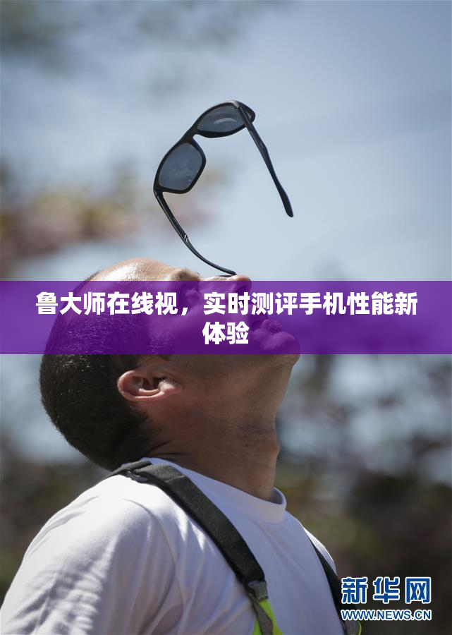 鲁大师在线视，实时测评手机性能新体验