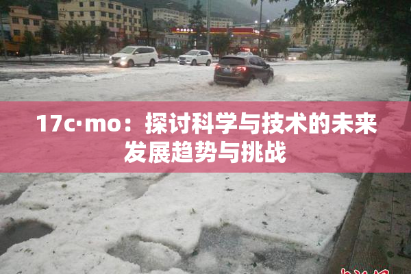 17c·mo：探讨科学与技术的未来发展趋势与挑战