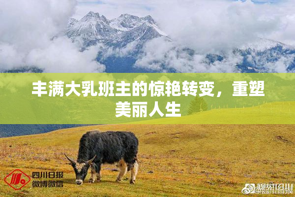 丰满大乳班主的惊艳转变，重塑美丽人生