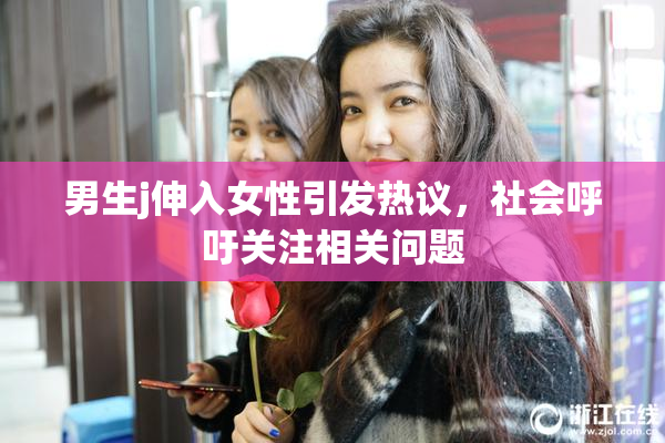男生j伸入女性引发热议，社会呼吁关注相关问题