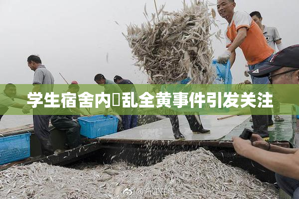 学生宿舍内婬乱全黄事件引发关注