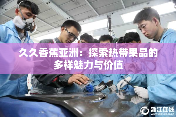 久久香蕉亚洲：探索热带果品的多样魅力与价值