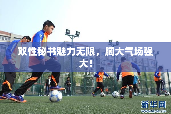 双性秘书魅力无限，胸大气场强大！