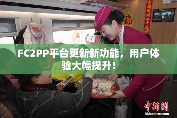 FC2PP平台更新新功能，用户体验大幅提升！