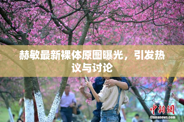 赫敏最新裸体原图曝光，引发热议与讨论