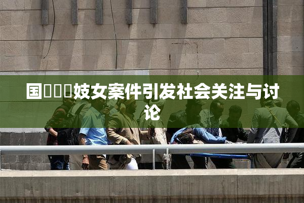 国產梱綁妓女案件引发社会关注与讨论