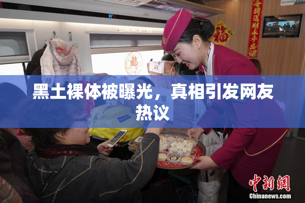黑土裸体被曝光，真相引发网友热议