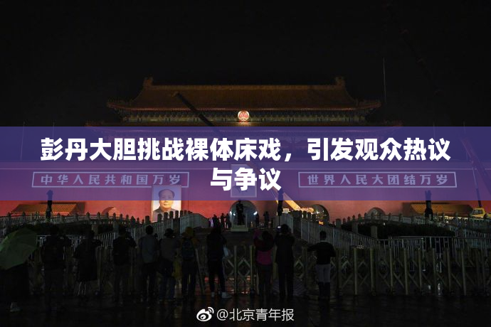 彭丹大胆挑战裸体床戏，引发观众热议与争议