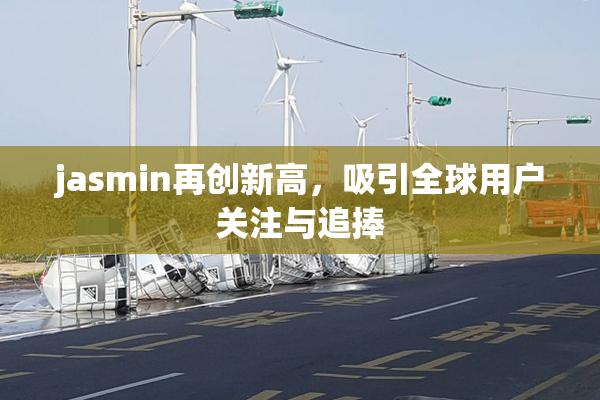 jasmin再创新高，吸引全球用户关注与追捧