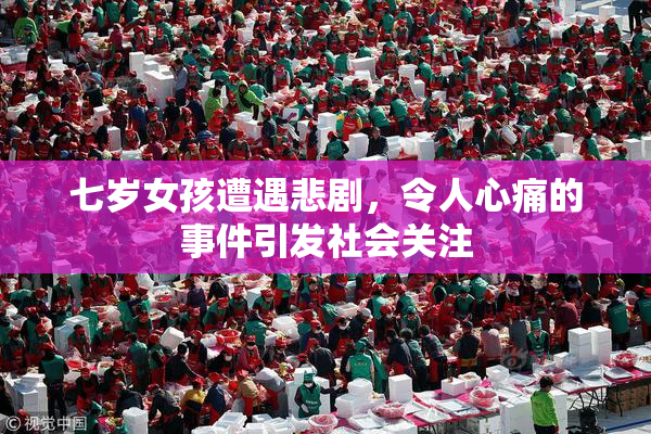 七岁女孩遭遇悲剧，令人心痛的事件引发社会关注
