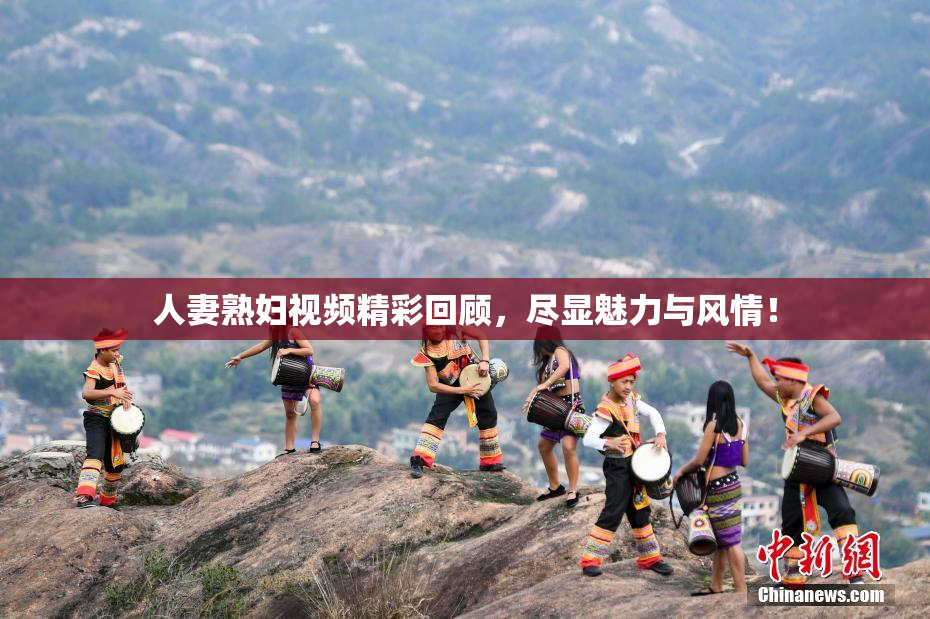 人妻熟妇视频精彩回顾，尽显魅力与风情！